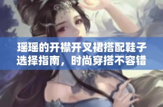 瑶瑶的开襟开叉裙搭配鞋子选择指南，时尚穿搭不容错过
