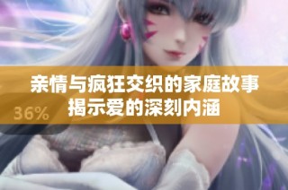 亲情与疯狂交织的家庭故事揭示爱的深刻内涵