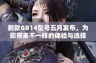 新款GB14型号五月发布，为您带来不一样的体验与选择
