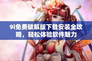 9i免费破解版下载安装全攻略，轻松体验软件魅力