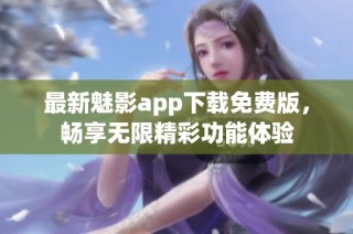 最新魅影app下载免费版，畅享无限精彩功能体验