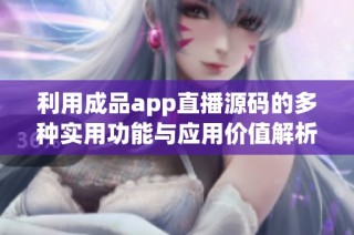 利用成品app直播源码的多种实用功能与应用价值解析