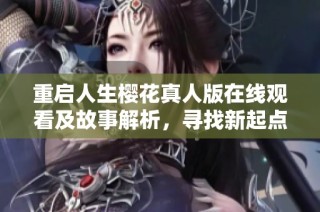 重启人生樱花真人版在线观看及故事解析，寻找新起点与希望
