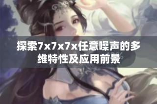 探索7x7x7x任意噪声的多维特性及应用前景