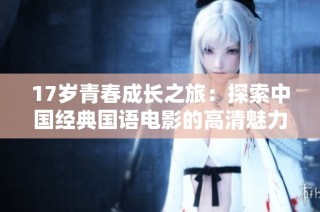 17岁青春成长之旅：探索中国经典国语电影的高清魅力