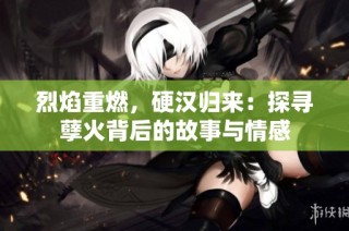 烈焰重燃，硬汉归来：探寻孽火背后的故事与情感