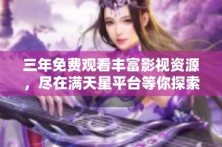三年免费观看丰富影视资源，尽在满天星平台等你探索
