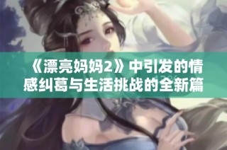 《漂亮妈妈2》中引发的情感纠葛与生活挑战的全新篇章
