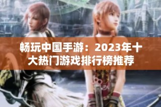 畅玩中国手游：2023年十大热门游戏排行榜推荐