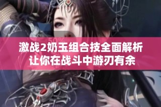 激战2奶玉组合技全面解析 让你在战斗中游刃有余