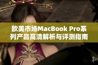 欧美市场MacBook Pro系列产品高清解析与评测指南