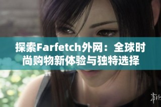 探索Farfetch外网：全球时尚购物新体验与独特选择