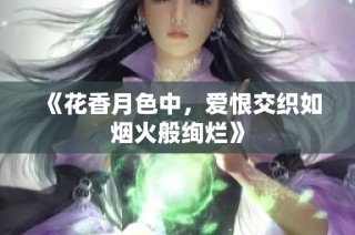 《花香月色中，爱恨交织如烟火般绚烂》