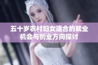 五十岁农村妇女适合的就业机会与创业方向探讨