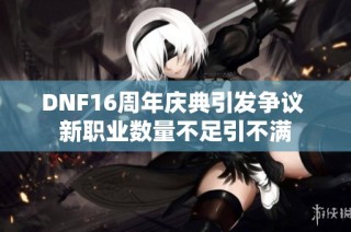 DNF16周年庆典引发争议 新职业数量不足引不满