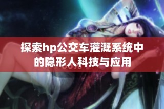 探索hp公交车灌溉系统中的隐形人科技与应用