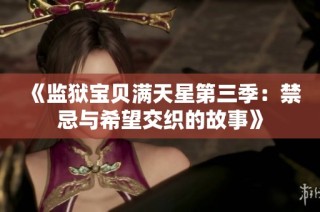 《监狱宝贝满天星第三季：禁忌与希望交织的故事》