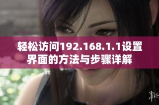 轻松访问192.168.1.1设置界面的方法与步骤详解