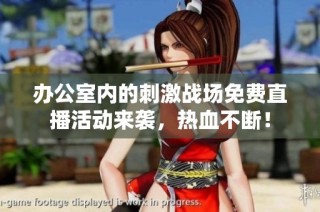 办公室内的刺激战场免费直播活动来袭，热血不断！