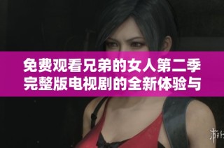 免费观看兄弟的女人第二季完整版电视剧的全新体验与感动