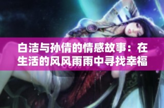 白洁与孙倩的情感故事：在生活的风风雨雨中寻找幸福