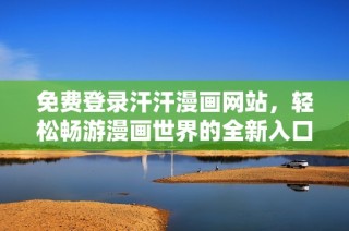 免费登录汗汗漫画网站，轻松畅游漫画世界的全新入口