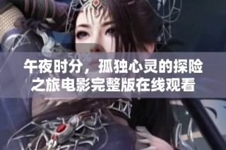 午夜时分，孤独心灵的探险之旅电影完整版在线观看