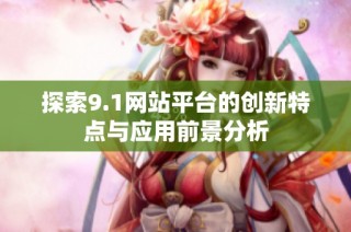 探索9.1网站平台的创新特点与应用前景分析