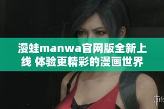 漫蛙manwa官网版全新上线 体验更精彩的漫画世界