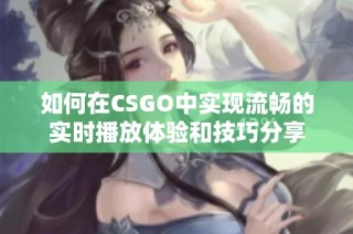 如何在CSGO中实现流畅的实时播放体验和技巧分享