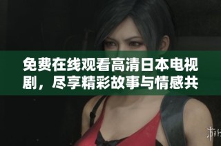 免费在线观看高清日本电视剧，尽享精彩故事与情感共鸣
