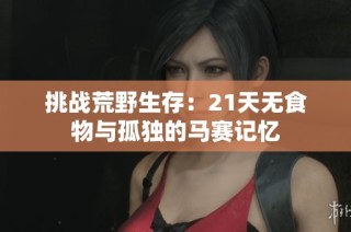 挑战荒野生存：21天无食物与孤独的马赛记忆