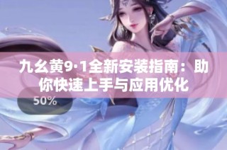 九幺黄9·1全新安装指南：助你快速上手与应用优化