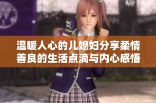 温暖人心的儿媳妇分享柔情善良的生活点滴与内心感悟