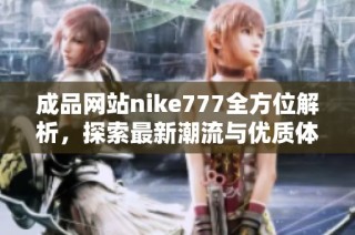 成品网站nike777全方位解析，探索最新潮流与优质体验