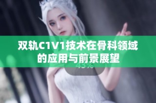 双轨C1V1技术在骨科领域的应用与前景展望