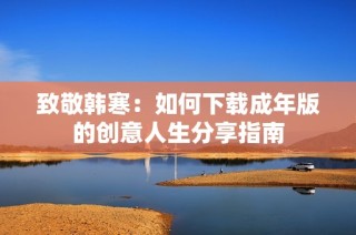 致敬韩寒：如何下载成年版的创意人生分享指南