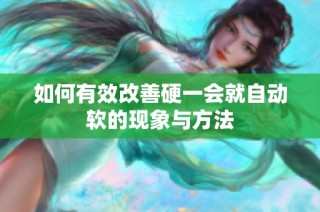 如何有效改善硬一会就自动软的现象与方法