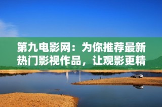 第九电影网：为你推荐最新热门影视作品，让观影更精彩