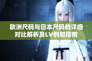 欧洲尺码与日本尺码的详细对比解析及LV例如指南