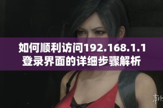 如何顺利访问192.168.1.1登录界面的详细步骤解析