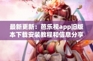 最新更新：芭乐视app旧版本下载安装教程和信息分享