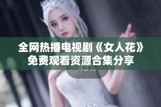 全网热播电视剧《女人花》免费观看资源合集分享