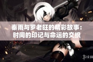 秦雨与罗老旺的精彩故事：时间的印记与命运的交织