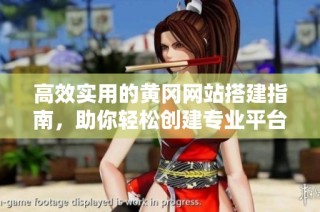 高效实用的黄冈网站搭建指南，助你轻松创建专业平台