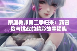 家庭教师第二季归来：新冒险与挑战的精彩故事揭晓