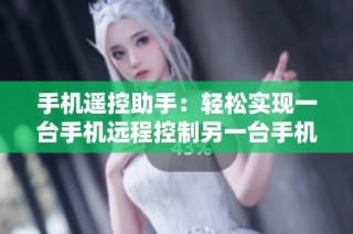 手机遥控助手：轻松实现一台手机远程控制另一台手机