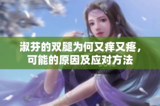淑芬的双腿为何又痒又疼，可能的原因及应对方法