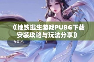 《地铁逃生游戏PUBG下载安装攻略与玩法分享》