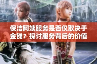保洁阿姨服务是否仅取决于金钱？探讨服务背后的价值观